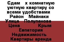 Сдам 2-х комнатную уютную квартиру со всеми удобствами. › Район ­ Майнаки › Улица ­ Полупанова  › Цена ­ 2 500 - Крым, Евпатория Недвижимость » Квартиры аренда посуточно   . Крым,Евпатория